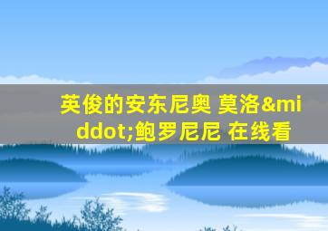 英俊的安东尼奥 莫洛·鲍罗尼尼 在线看